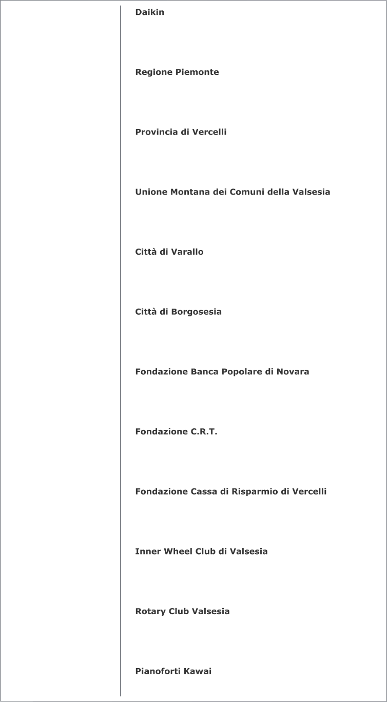 Daikin     Regione Piemonte     Provincia di Vercelli     Unione Montana dei Comuni della Valsesia     Città di Varallo     Città di Borgosesia     Fondazione Banca Popolare di Novara     Fondazione C.R.T.     Fondazione Cassa di Risparmio di Vercelli     Inner Wheel Club di Valsesia     Rotary Club Valsesia     Pianoforti Kawai